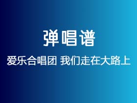 爱乐合唱团《我们走在大路上》吉他谱C调吉他弹唱谱