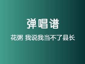 花粥《我说我当不了县长》吉他谱G调吉他弹唱谱