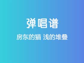 房东的猫《浅的堆叠》吉他谱C调吉他弹唱谱