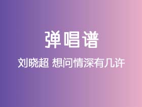 刘晓超《想问情深有几许》吉他谱G调吉他弹唱谱