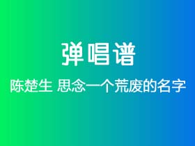 陈楚生《思念一个荒废的名字》吉他谱G调吉他弹唱谱