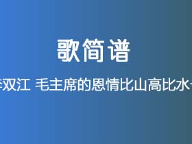 李双江《毛主席的恩情比山高比水长》简谱G调钢琴指弹独奏谱