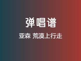 亚森《荒漠上行走》吉他谱G调吉他弹唱谱