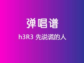 h3R3《先说谎的人》吉他谱Gb调吉他弹唱谱