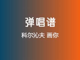 科尔沁夫《画你》吉他谱D调吉他弹唱谱