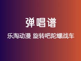 乐淘动漫《旋转吧陀螺战车》吉他谱C调吉他弹唱谱