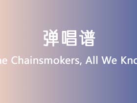 The Chainsmokers,《All We Know》吉他谱C调吉他弹唱谱