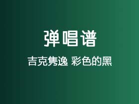 吉克隽逸《彩色的黑》吉他谱G调吉他弹唱谱