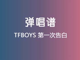 TFBOYS《第一次告白》吉他谱C调吉他弹唱谱