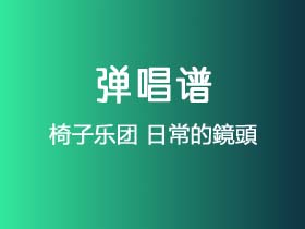 椅子乐团《日常的鏡頭》吉他谱Bb调吉他弹唱谱