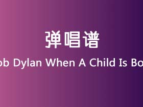 Bob Dylan《When A Child Is Born》吉他谱C调吉他弹唱谱