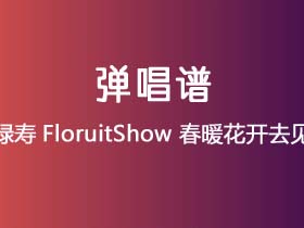 福禄寿FloruitShow《春暖花开去见你》吉他谱C调吉他弹唱谱