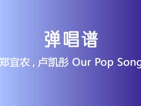 郑宜农,卢凯彤《Our Pop Song》吉他谱C调吉他弹唱谱