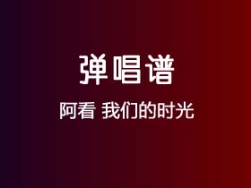 阿看《我们的时光》吉他谱C调吉他弹唱谱