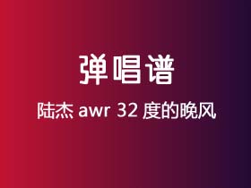 陆杰awr《32度的晚风》吉他谱G调吉他弹唱谱