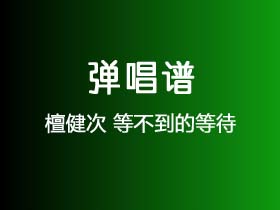 檀健次《等不到的等待》吉他谱C调吉他弹唱谱