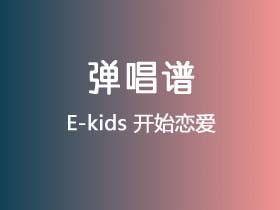 E-kids《开始恋爱》吉他谱C调吉他弹唱谱