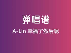 A-Lin《幸福了然后呢》吉他谱C调吉他弹唱谱