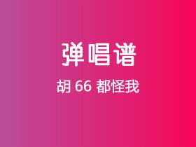 胡66《都怪我》吉他谱C调吉他弹唱谱