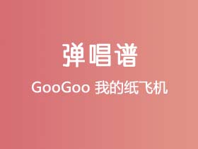 GooGoo《我的纸飞机》吉他谱C调吉他弹唱谱