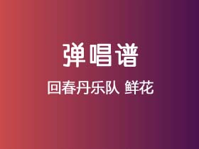 回春丹乐队《鲜花》吉他谱C调吉他弹唱谱