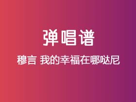 穆言《我的幸福在哪哒尼》吉他谱C调吉他弹唱谱