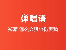 郑源《怎么会狠心伤害我》吉他谱C调吉他弹唱谱