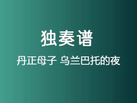 丹正母子《乌兰巴托的夜》吉他谱C调吉他指弹独奏谱