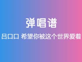 吕口口《希望你被这个世界爱着》吉他谱C调吉他弹唱谱