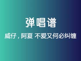 威仔,阿夏《不爱又何必纠缠》吉他谱C调吉他弹唱谱