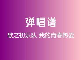 歌之初乐队《我的青春热爱》吉他谱C调吉他弹唱谱