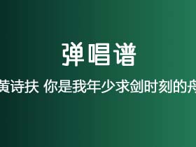 黄诗扶《你是我年少求剑时刻的舟》吉他谱C调吉他弹唱谱