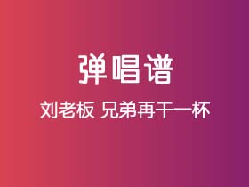 刘老板《兄弟再干一杯》吉他谱G调吉他弹唱谱