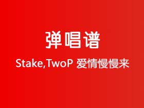 Stake,TwoP《爱情慢慢来》吉他谱C调吉他弹唱谱