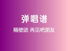 隔壁团《再见吧朋友》吉他谱C调吉他弹唱谱