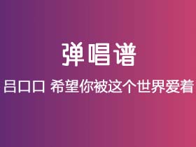 吕口口《希望你被这个世界爱着》吉他谱C调吉他指弹独奏谱