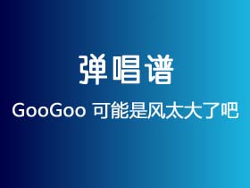 GooGoo《可能是风太大了吧》吉他谱G调吉他弹唱谱