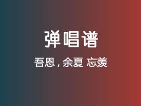 吾恩,余夏《忘羡》吉他谱C调吉他弹唱谱