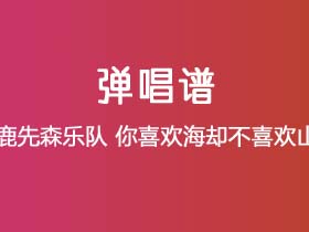 鹿先森乐队《你喜欢海却不喜欢山》吉他谱C调吉他弹唱谱