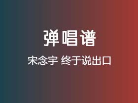 宋念宇《终于说出口》吉他谱G调吉他弹唱谱