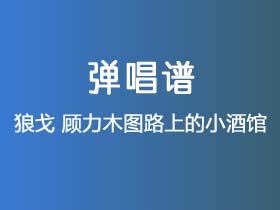 狼戈《顾力木图路上的小酒馆》吉他谱C调吉他弹唱谱