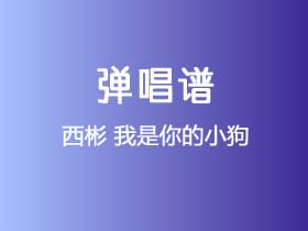 西彬《我是你的小狗》吉他谱G调吉他弹唱谱