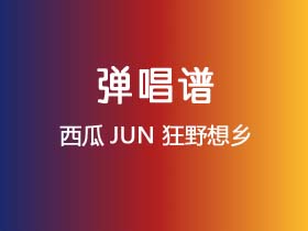 西瓜JUN《狂野想乡》吉他谱G调吉他弹唱谱