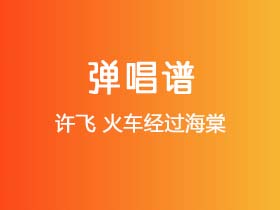 许飞《火车经过海棠》吉他谱C调吉他弹唱谱