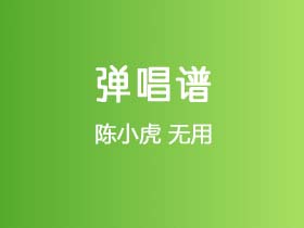 陈小虎《无用》吉他谱C调吉他弹唱谱