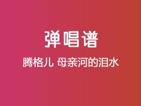 腾格儿《母亲河的泪水》吉他谱C调吉他弹唱谱