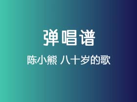 陈小熊《八十岁的歌》吉他谱C调吉他弹唱谱