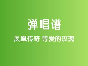 凤凰传奇《等爱的玫瑰》吉他谱C调吉他弹唱谱