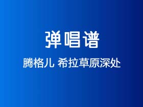 腾格儿《希拉草原深处》吉他谱C调吉他弹唱谱