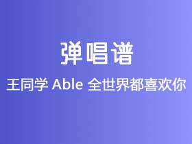 王同学Able《全世界都喜欢你》吉他谱G调吉他弹唱谱